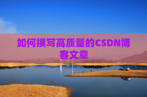 如何撰写高质量的CSDN博客文章