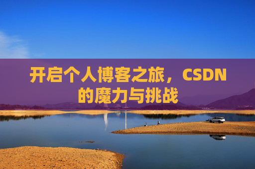 开启个人博客之旅,CSDN的魔力与挑战 开启个人博客之旅,CSDN的魔力与挑战